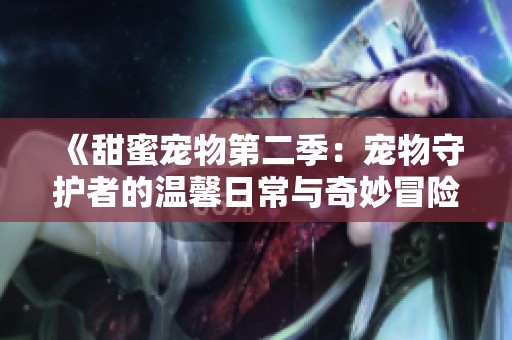 《甜蜜宠物第二季：宠物守护者的温馨日常与奇妙冒险》