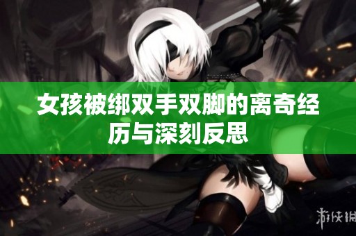 女孩被绑双手双脚的离奇经历与深刻反思