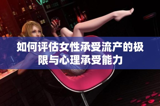如何评估女性承受流产的极限与心理承受能力