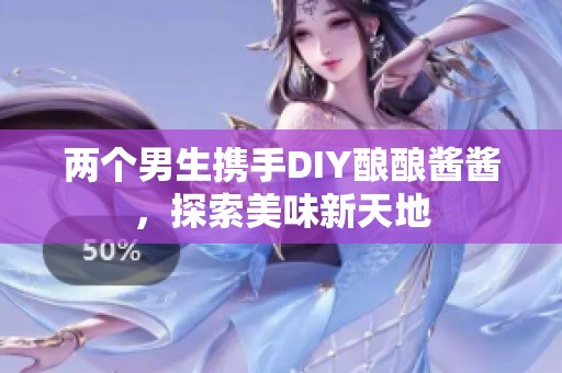 两个男生携手DIY酿酿酱酱，探索美味新天地