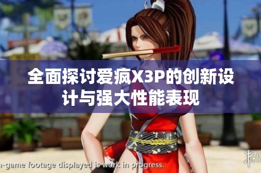 全面探讨爱疯X3P的创新设计与强大性能表现