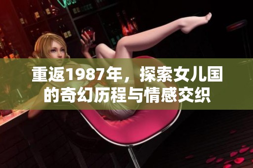 重返1987年，探索女儿国的奇幻历程与情感交织