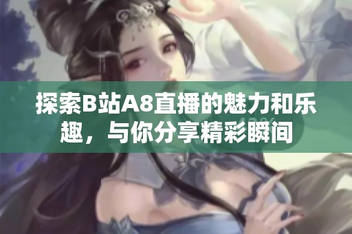 探索B站A8直播的魅力和乐趣，与你分享精彩瞬间