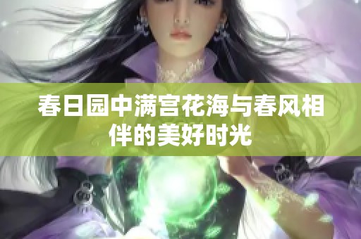 春日园中满宫花海与春风相伴的美好时光
