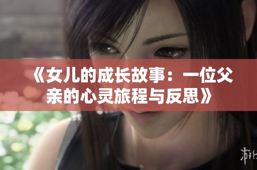 《女儿的成长故事：一位父亲的心灵旅程与反思》