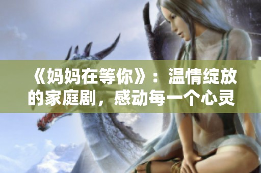《妈妈在等你》：温情绽放的家庭剧，感动每一个心灵的故事