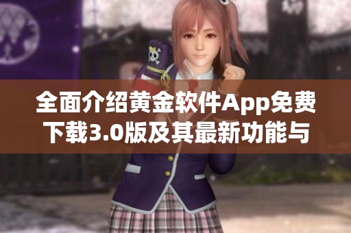 全面介绍黄金软件App免费下载3.0版及其最新功能与优势