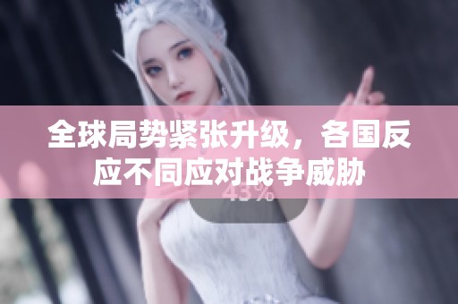全球局势紧张升级，各国反应不同应对战争威胁