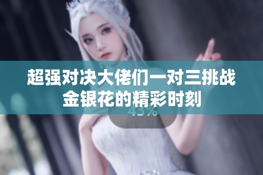 超强对决大佬们一对三挑战金银花的精彩时刻