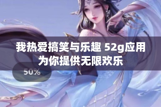 我热爱搞笑与乐趣 52g应用为你提供无限欢乐