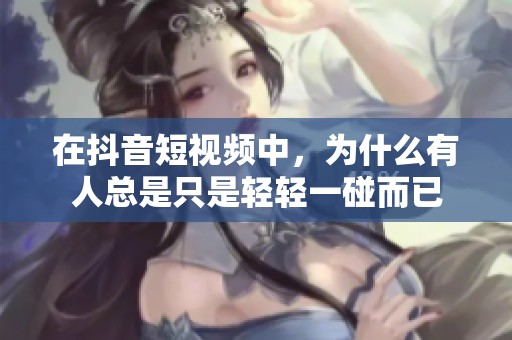 在抖音短视频中，为什么有人总是只是轻轻一碰而已