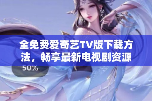 全免费爱奇艺TV版下载方法，畅享最新电视剧资源