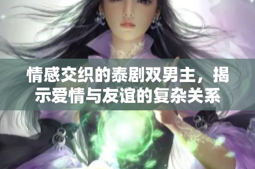 情感交织的泰剧双男主，揭示爱情与友谊的复杂关系