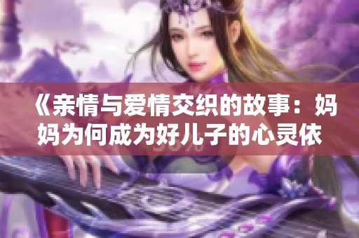 《亲情与爱情交织的故事：妈妈为何成为好儿子的心灵依靠》
