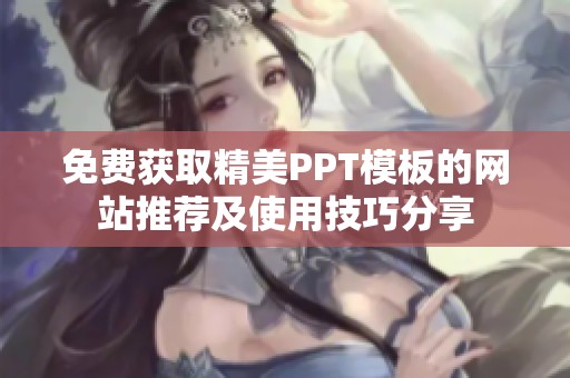 免费获取精美PPT模板的网站推荐及使用技巧分享