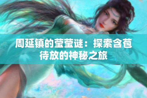 周延镇的莹莹谜：探索含苞待放的神秘之旅