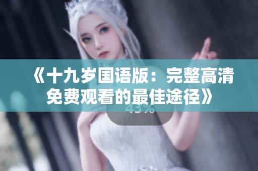 《十九岁国语版：完整高清免费观看的最佳途径》
