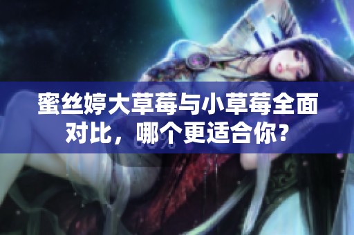 蜜丝婷大草莓与小草莓全面对比，哪个更适合你？