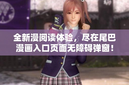 全新漫阅读体验，尽在尾巴漫画入口页面无障碍弹窗！