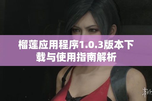 榴莲应用程序1.0.3版本下载与使用指南解析