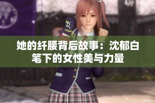 她的纤腰背后故事：沈郁白笔下的女性美与力量