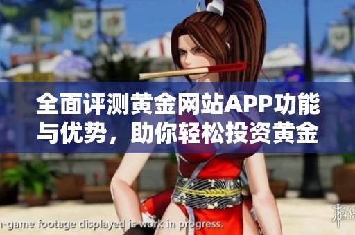 全面评测黄金网站APP功能与优势，助你轻松投资黄金