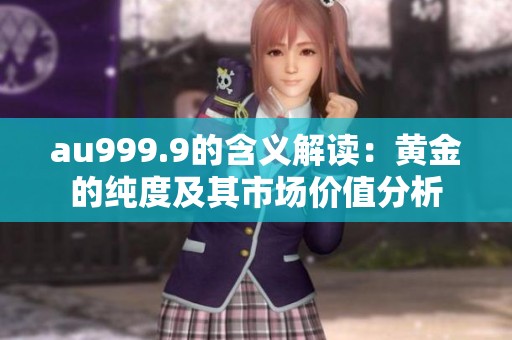 au999.9的含义解读：黄金的纯度及其市场价值分析