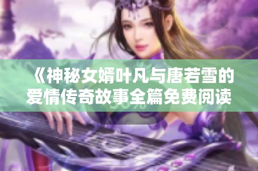 《神秘女婿叶凡与唐若雪的爱情传奇故事全篇免费阅读》