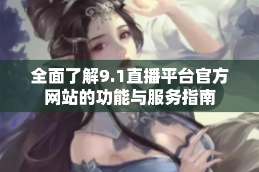 全面了解9.1直播平台官方网站的功能与服务指南