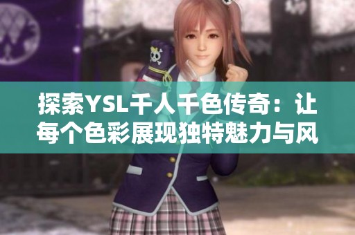 探索YSL千人千色传奇：让每个色彩展现独特魅力与风格
