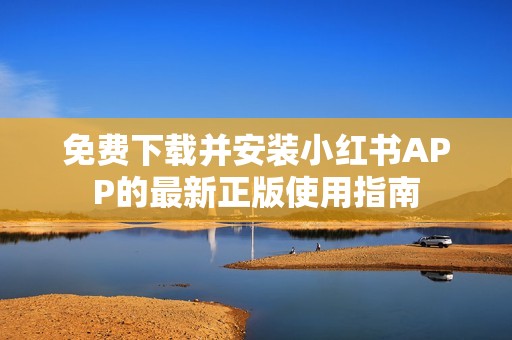 免费下载并安装小红书APP的最新正版使用指南
