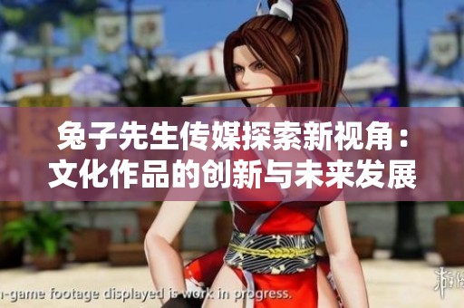 兔子先生传媒探索新视角：文化作品的创新与未来发展