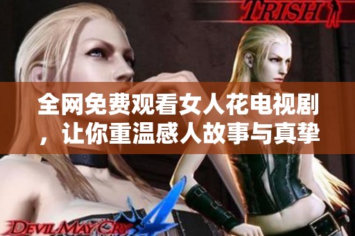 全网免费观看女人花电视剧，让你重温感人故事与真挚情感