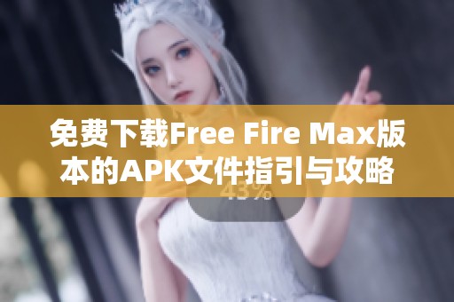 免费下载Free Fire Max版本的APK文件指引与攻略