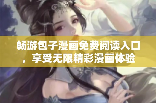 畅游包子漫画免费阅读入口，享受无限精彩漫画体验