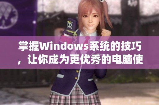 掌握Windows系统的技巧，让你成为更优秀的电脑使用者