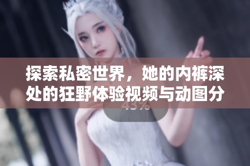 探索私密世界，她的内裤深处的狂野体验视频与动图分享