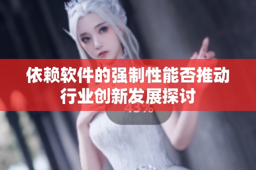 依赖软件的强制性能否推动行业创新发展探讨
