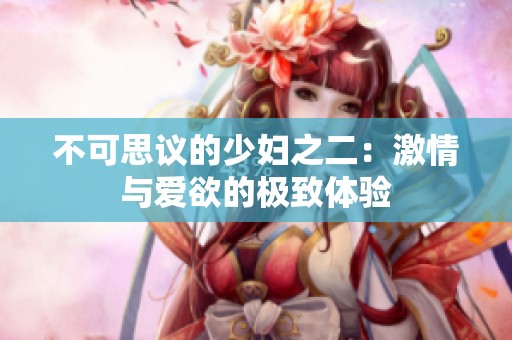 不可思议的少妇之二：激情与爱欲的极致体验