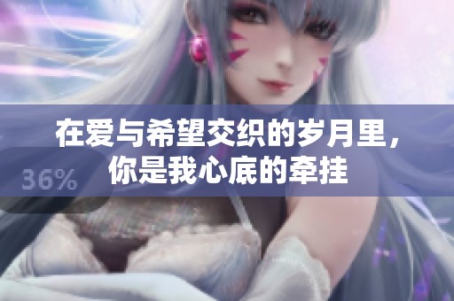 在爱与希望交织的岁月里，你是我心底的牵挂