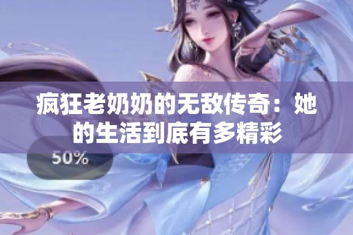 疯狂老奶奶的无敌传奇：她的生活到底有多精彩