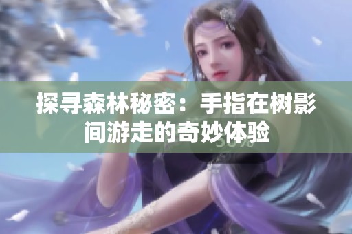 探寻森林秘密：手指在树影间游走的奇妙体验