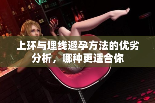 上环与埋线避孕方法的优劣分析，哪种更适合你