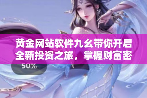 黄金网站软件九幺带你开启全新投资之旅，掌握财富密码