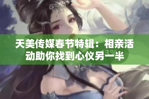 天美传媒春节特辑：相亲活动助你找到心仪另一半