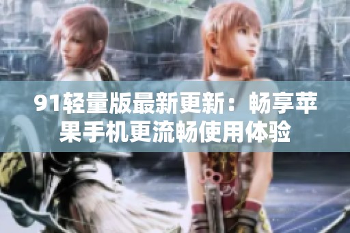 91轻量版最新更新：畅享苹果手机更流畅使用体验