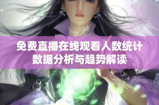 免费直播在线观看人数统计数据分析与趋势解读