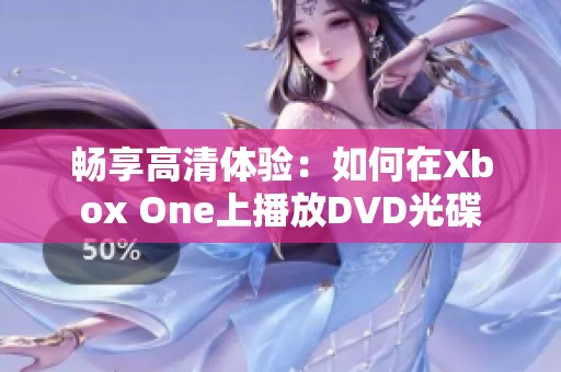 畅享高清体验：如何在Xbox One上播放DVD光碟