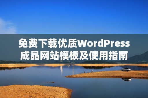 免费下载优质WordPress成品网站模板及使用指南