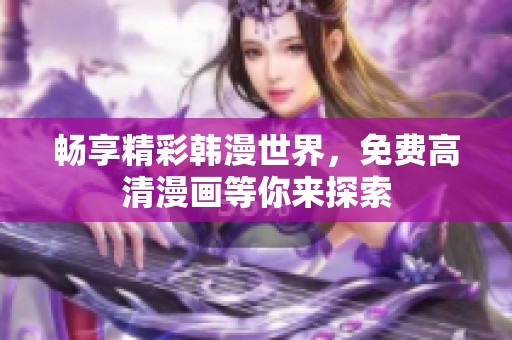 畅享精彩韩漫世界，免费高清漫画等你来探索